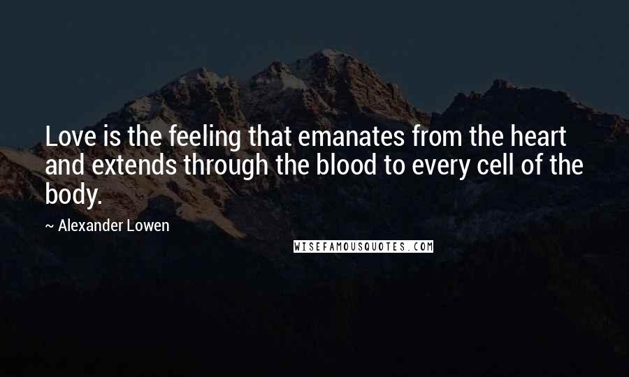 Alexander Lowen Quotes: Love is the feeling that emanates from the heart and extends through the blood to every cell of the body.