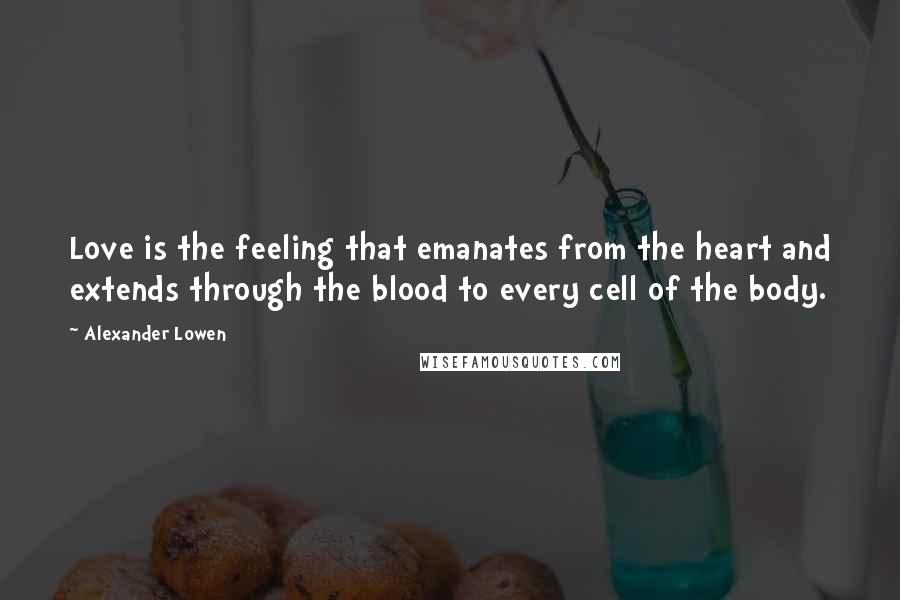 Alexander Lowen Quotes: Love is the feeling that emanates from the heart and extends through the blood to every cell of the body.