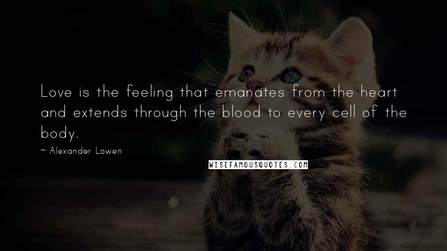 Alexander Lowen Quotes: Love is the feeling that emanates from the heart and extends through the blood to every cell of the body.