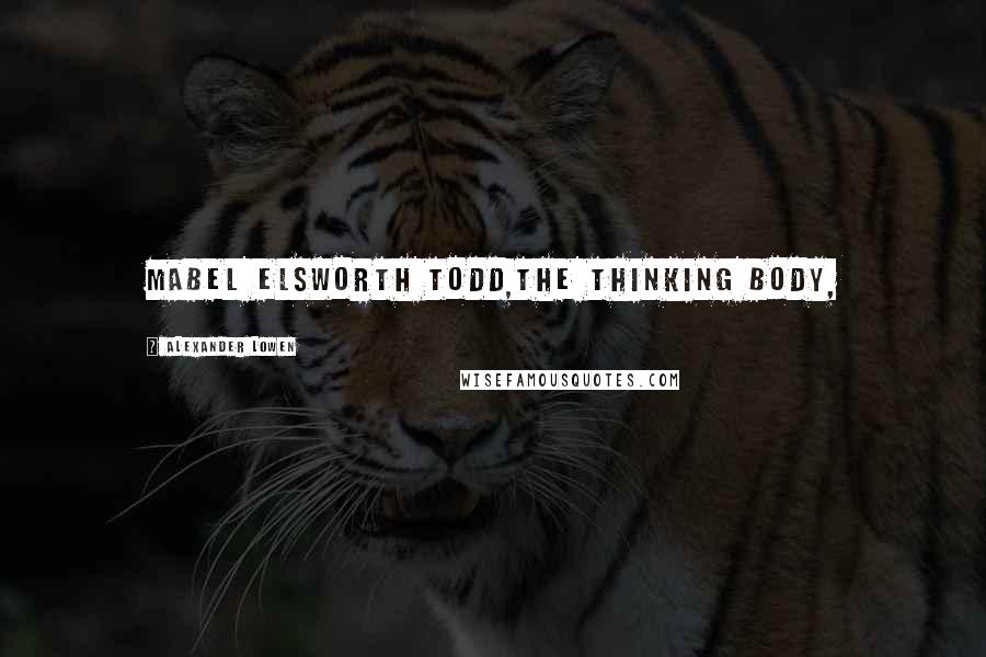 Alexander Lowen Quotes: Mabel Elsworth Todd,The Thinking Body,