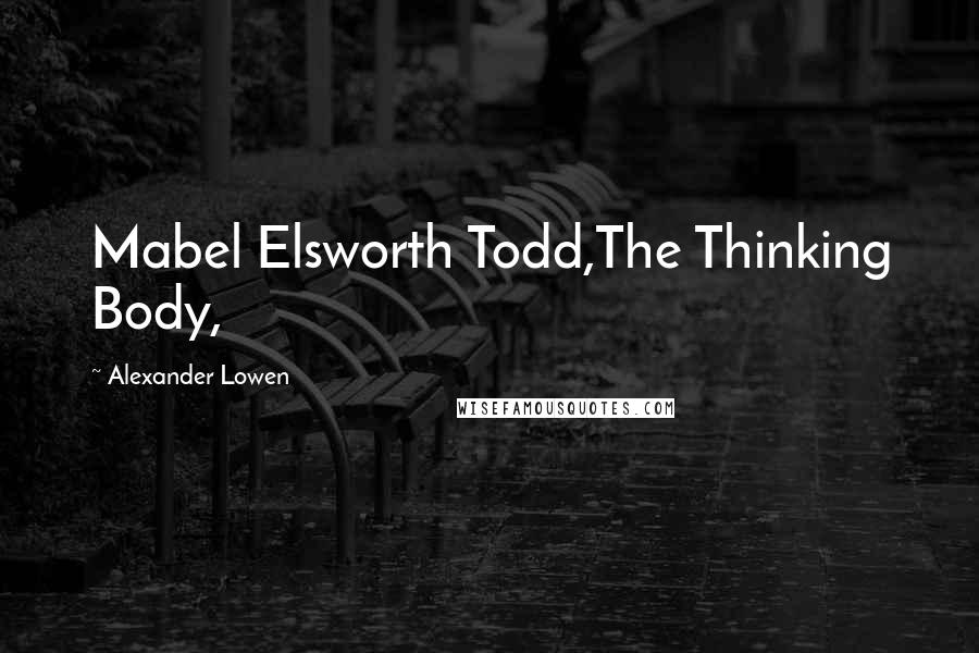 Alexander Lowen Quotes: Mabel Elsworth Todd,The Thinking Body,