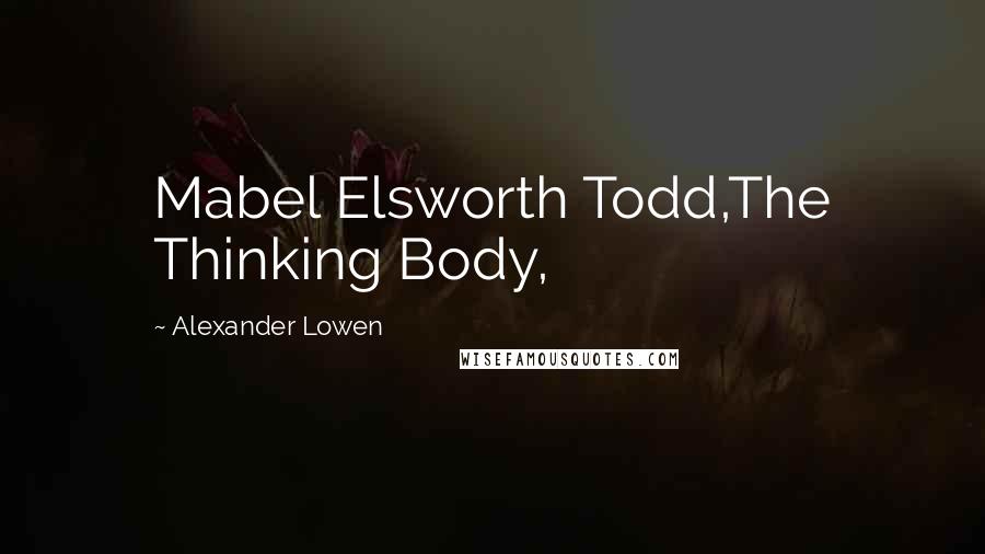Alexander Lowen Quotes: Mabel Elsworth Todd,The Thinking Body,