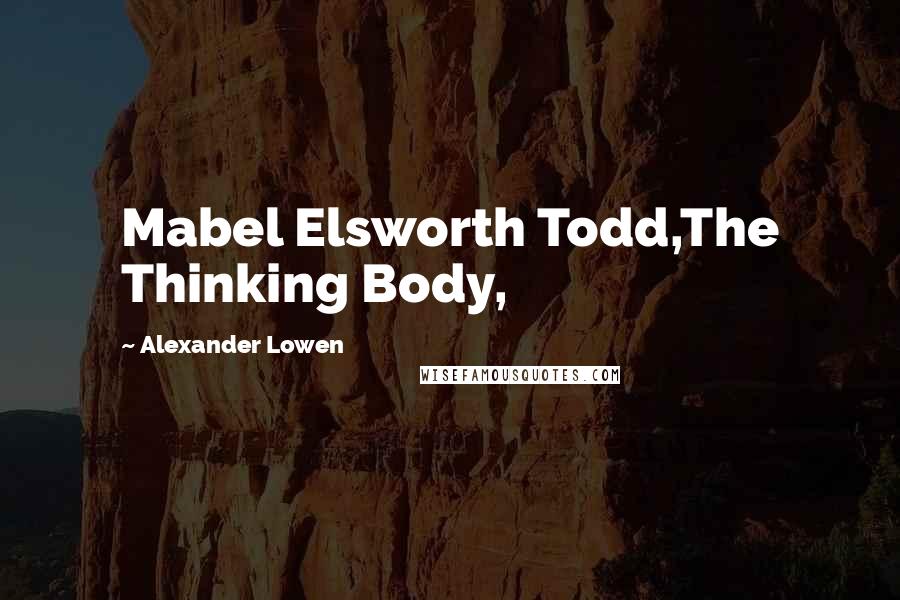 Alexander Lowen Quotes: Mabel Elsworth Todd,The Thinking Body,