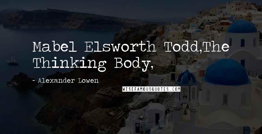 Alexander Lowen Quotes: Mabel Elsworth Todd,The Thinking Body,