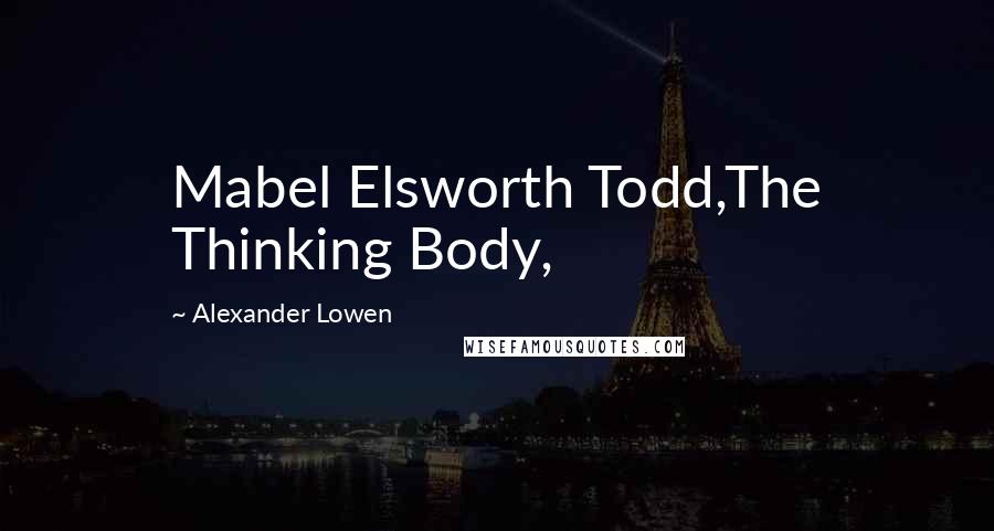 Alexander Lowen Quotes: Mabel Elsworth Todd,The Thinking Body,