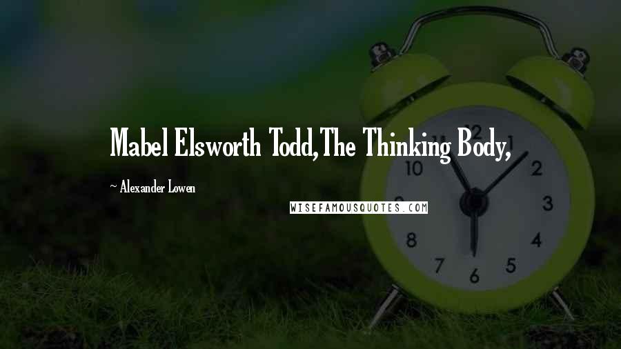 Alexander Lowen Quotes: Mabel Elsworth Todd,The Thinking Body,