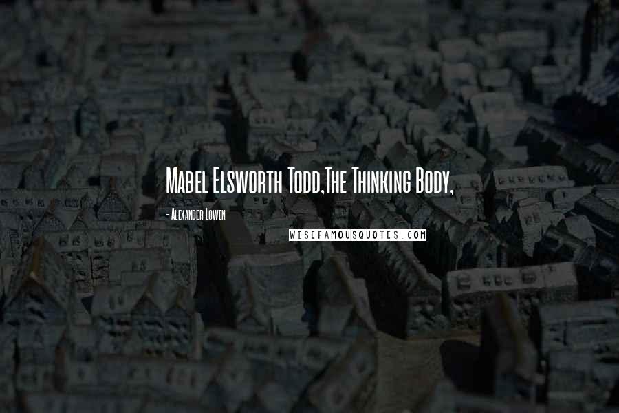 Alexander Lowen Quotes: Mabel Elsworth Todd,The Thinking Body,