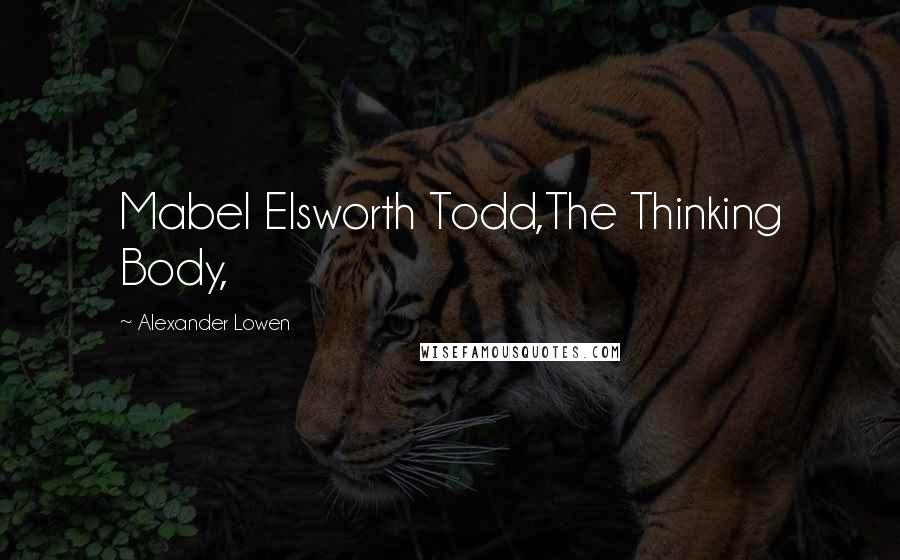 Alexander Lowen Quotes: Mabel Elsworth Todd,The Thinking Body,