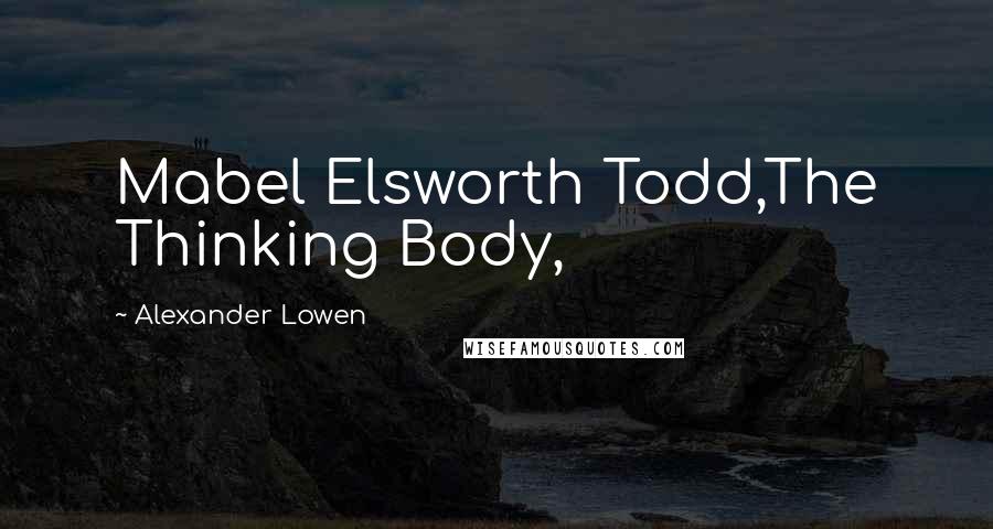 Alexander Lowen Quotes: Mabel Elsworth Todd,The Thinking Body,