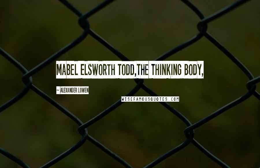 Alexander Lowen Quotes: Mabel Elsworth Todd,The Thinking Body,