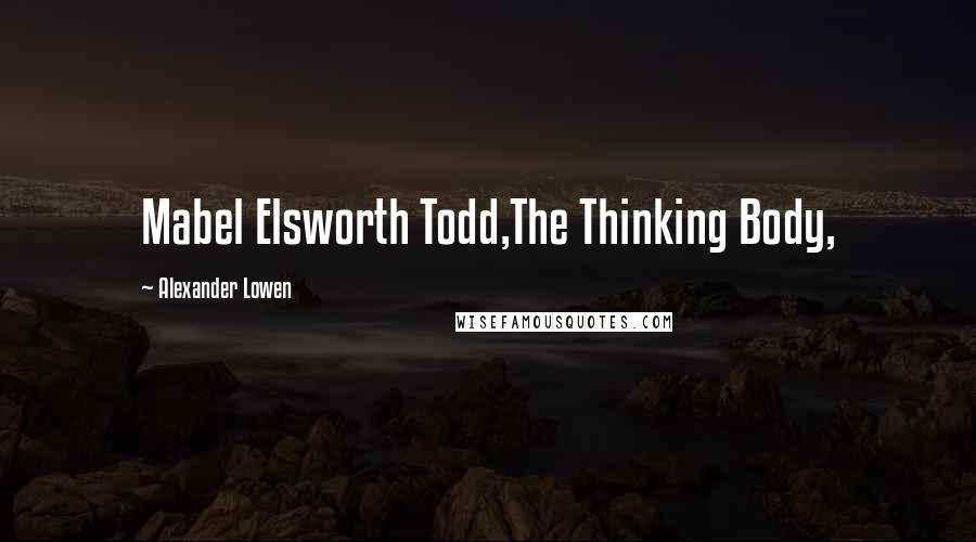 Alexander Lowen Quotes: Mabel Elsworth Todd,The Thinking Body,