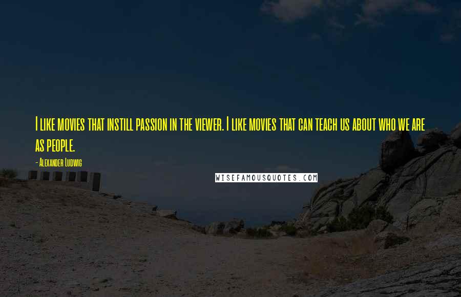 Alexander Ludwig Quotes: I like movies that instill passion in the viewer. I like movies that can teach us about who we are as people.