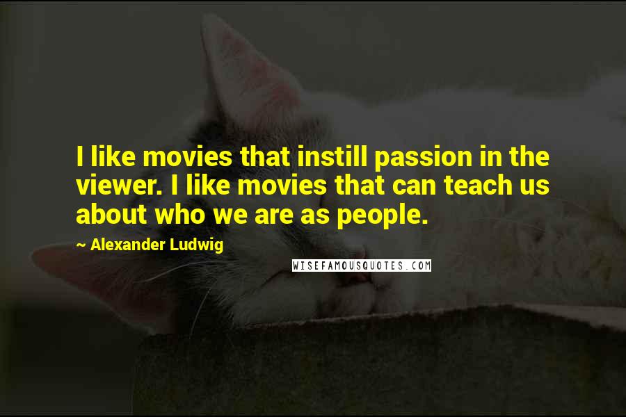 Alexander Ludwig Quotes: I like movies that instill passion in the viewer. I like movies that can teach us about who we are as people.