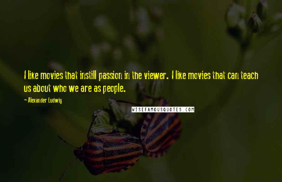 Alexander Ludwig Quotes: I like movies that instill passion in the viewer. I like movies that can teach us about who we are as people.