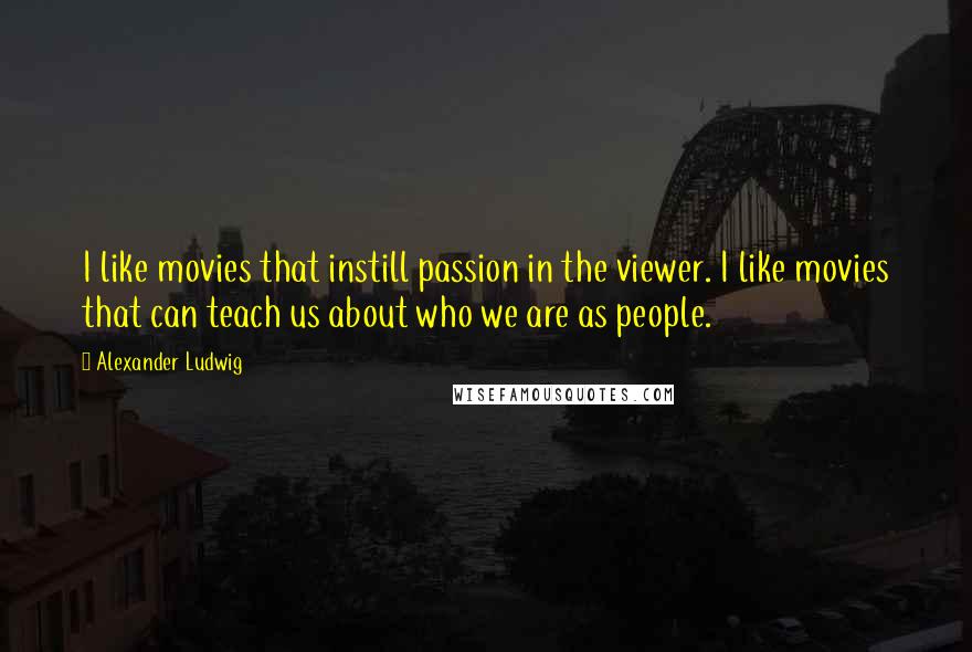 Alexander Ludwig Quotes: I like movies that instill passion in the viewer. I like movies that can teach us about who we are as people.