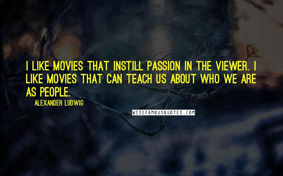 Alexander Ludwig Quotes: I like movies that instill passion in the viewer. I like movies that can teach us about who we are as people.