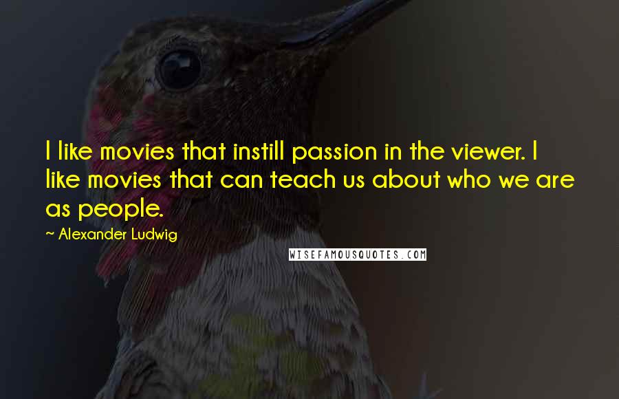 Alexander Ludwig Quotes: I like movies that instill passion in the viewer. I like movies that can teach us about who we are as people.