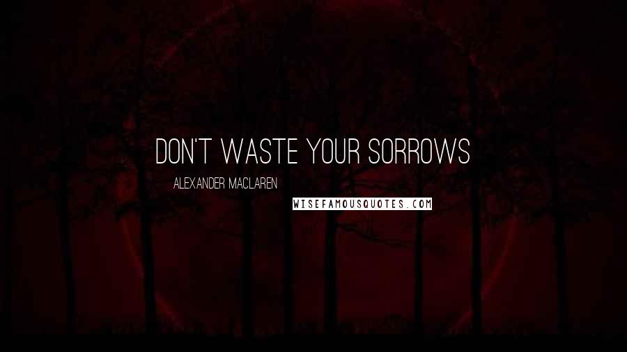 Alexander MacLaren Quotes: Don't waste your sorrows