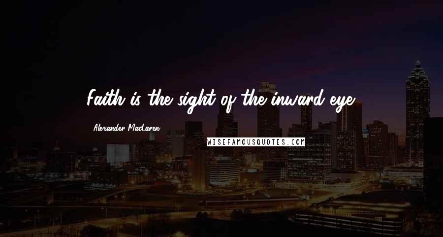 Alexander MacLaren Quotes: Faith is the sight of the inward eye.