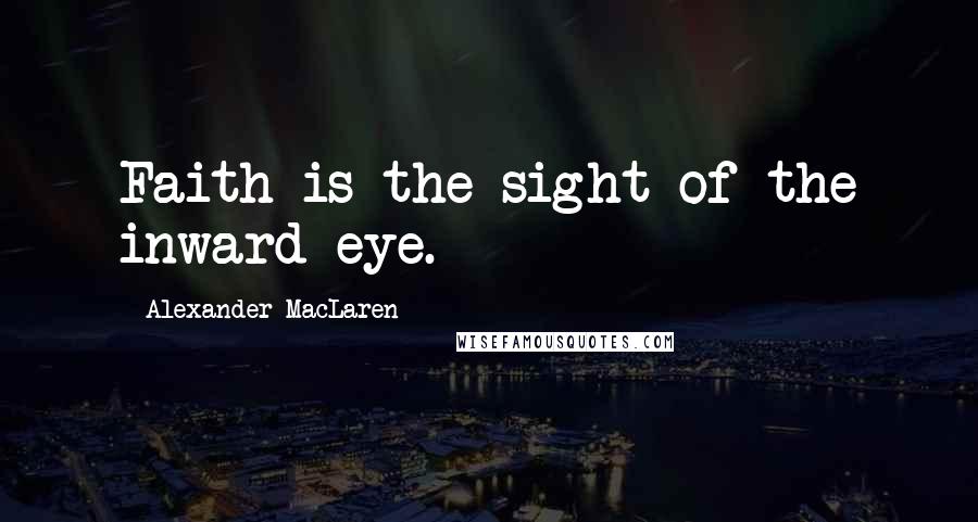 Alexander MacLaren Quotes: Faith is the sight of the inward eye.