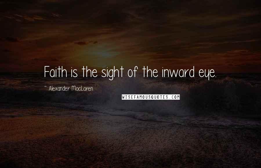 Alexander MacLaren Quotes: Faith is the sight of the inward eye.