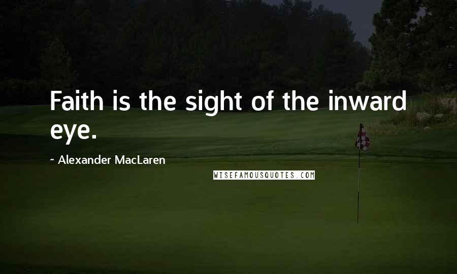 Alexander MacLaren Quotes: Faith is the sight of the inward eye.