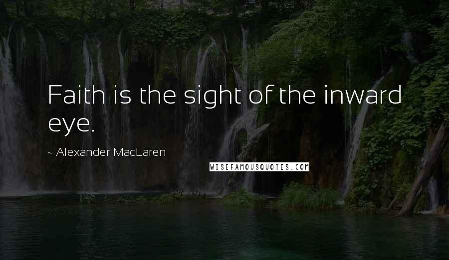 Alexander MacLaren Quotes: Faith is the sight of the inward eye.