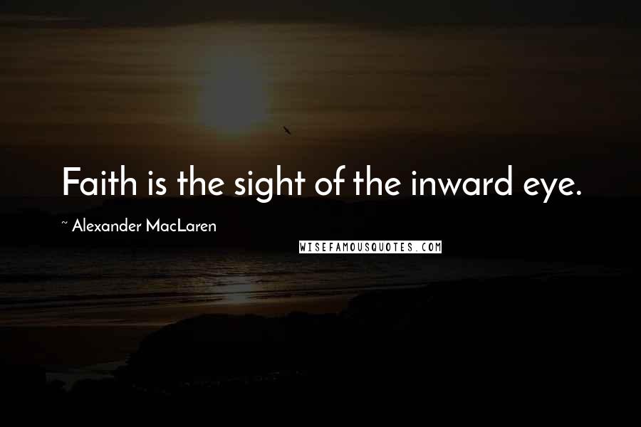 Alexander MacLaren Quotes: Faith is the sight of the inward eye.