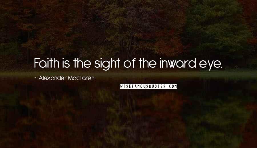 Alexander MacLaren Quotes: Faith is the sight of the inward eye.