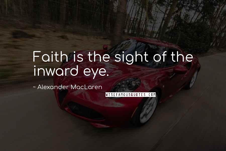 Alexander MacLaren Quotes: Faith is the sight of the inward eye.
