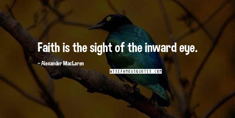 Alexander MacLaren Quotes: Faith is the sight of the inward eye.