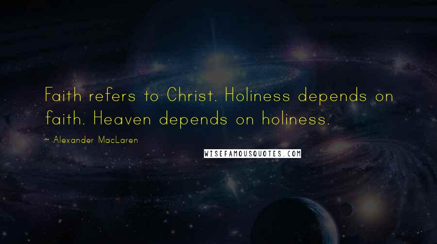 Alexander MacLaren Quotes: Faith refers to Christ. Holiness depends on faith. Heaven depends on holiness.