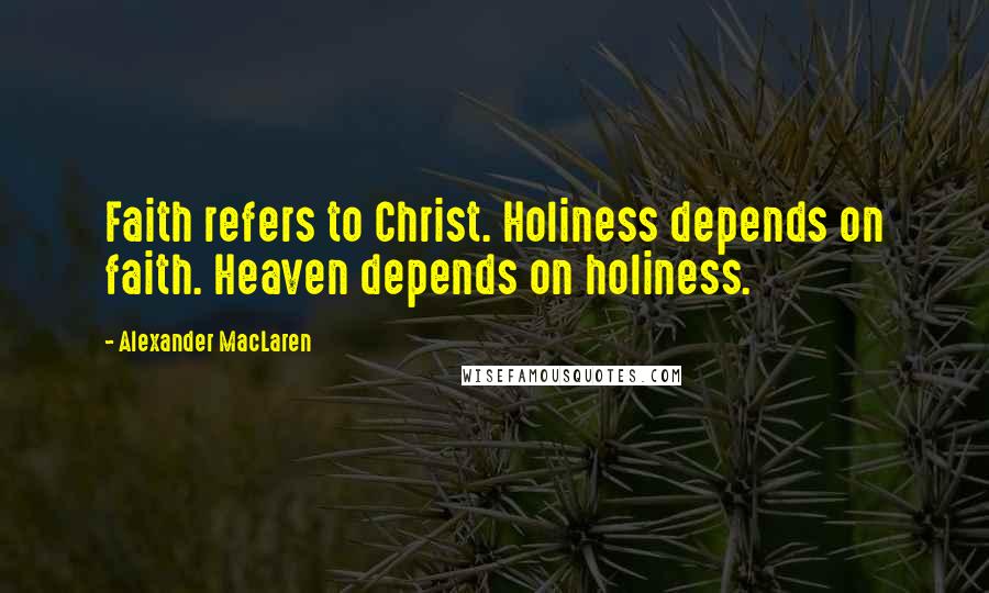 Alexander MacLaren Quotes: Faith refers to Christ. Holiness depends on faith. Heaven depends on holiness.