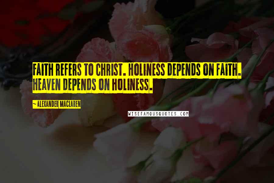 Alexander MacLaren Quotes: Faith refers to Christ. Holiness depends on faith. Heaven depends on holiness.