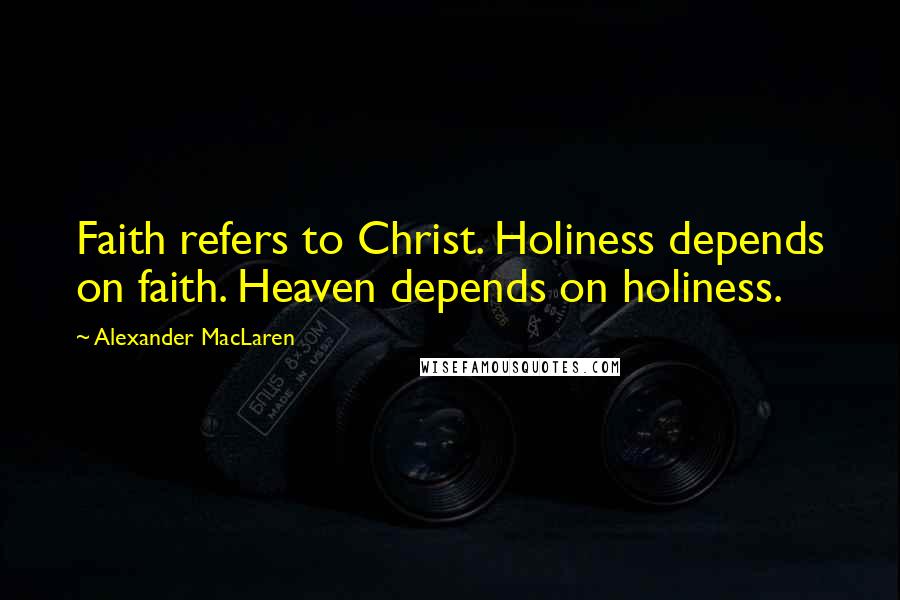 Alexander MacLaren Quotes: Faith refers to Christ. Holiness depends on faith. Heaven depends on holiness.
