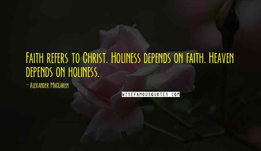 Alexander MacLaren Quotes: Faith refers to Christ. Holiness depends on faith. Heaven depends on holiness.