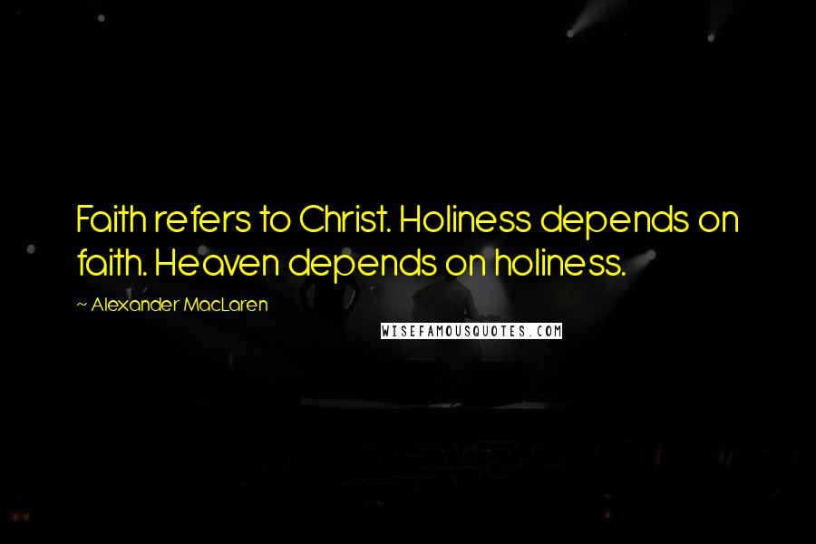 Alexander MacLaren Quotes: Faith refers to Christ. Holiness depends on faith. Heaven depends on holiness.