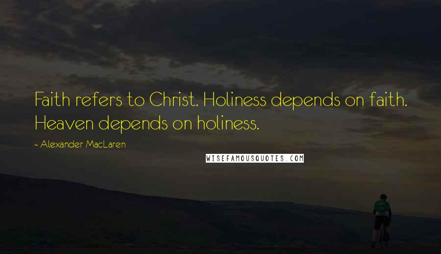 Alexander MacLaren Quotes: Faith refers to Christ. Holiness depends on faith. Heaven depends on holiness.