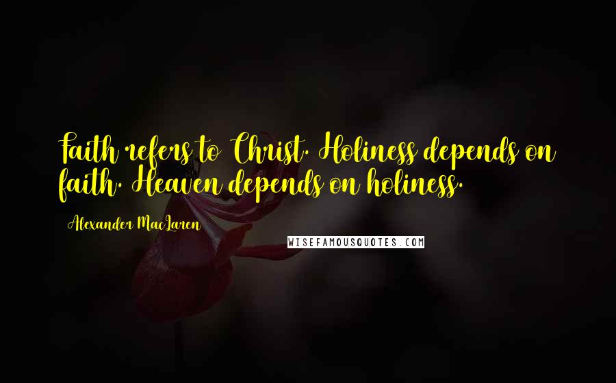 Alexander MacLaren Quotes: Faith refers to Christ. Holiness depends on faith. Heaven depends on holiness.