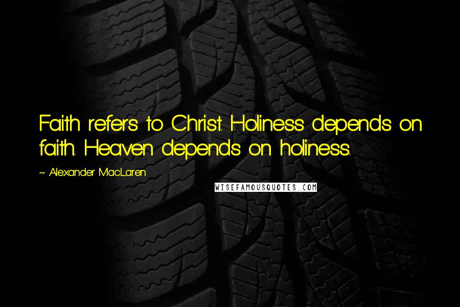 Alexander MacLaren Quotes: Faith refers to Christ. Holiness depends on faith. Heaven depends on holiness.