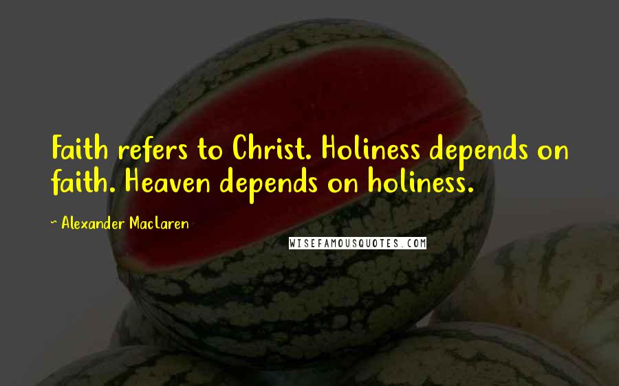 Alexander MacLaren Quotes: Faith refers to Christ. Holiness depends on faith. Heaven depends on holiness.