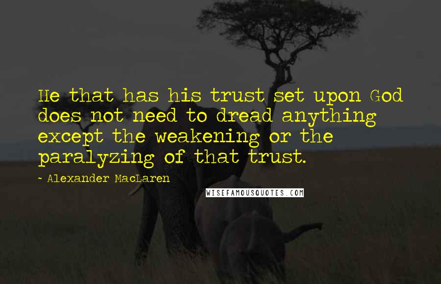 Alexander MacLaren Quotes: He that has his trust set upon God does not need to dread anything except the weakening or the paralyzing of that trust.