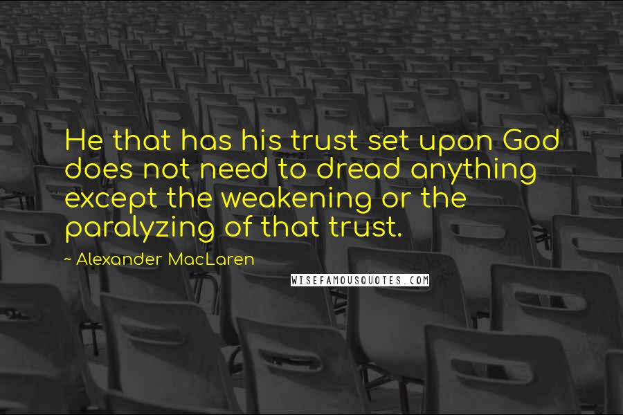 Alexander MacLaren Quotes: He that has his trust set upon God does not need to dread anything except the weakening or the paralyzing of that trust.