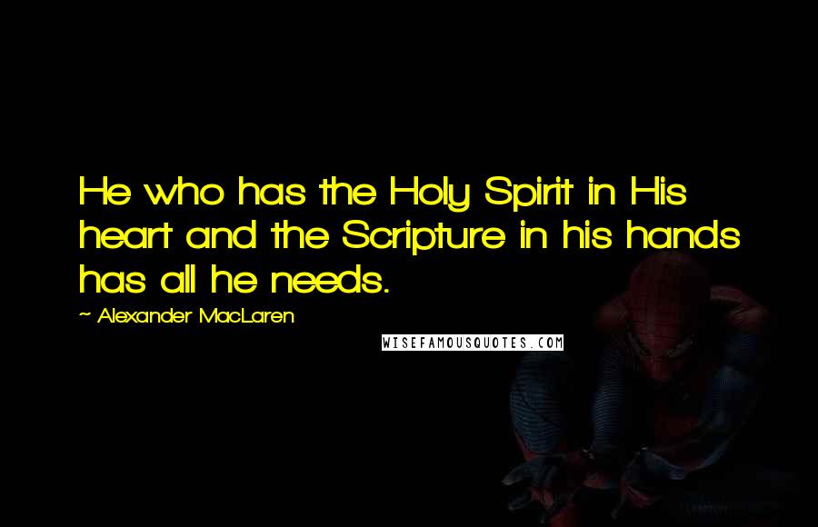 Alexander MacLaren Quotes: He who has the Holy Spirit in His heart and the Scripture in his hands has all he needs.