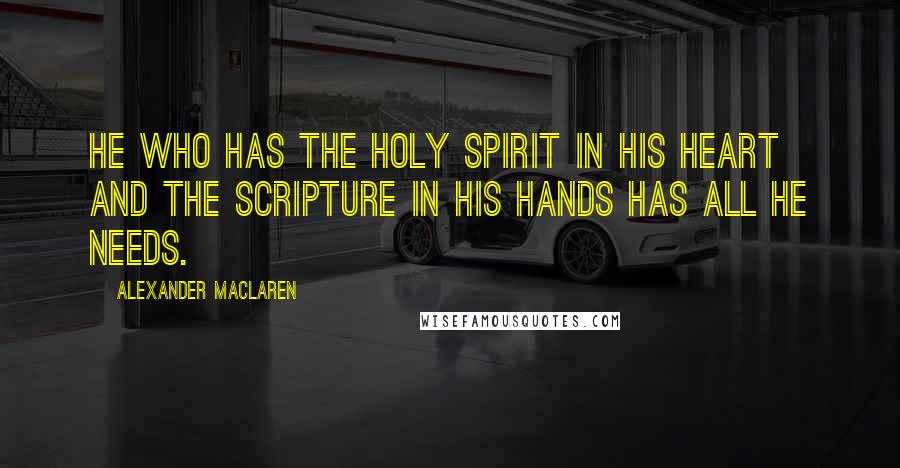 Alexander MacLaren Quotes: He who has the Holy Spirit in His heart and the Scripture in his hands has all he needs.