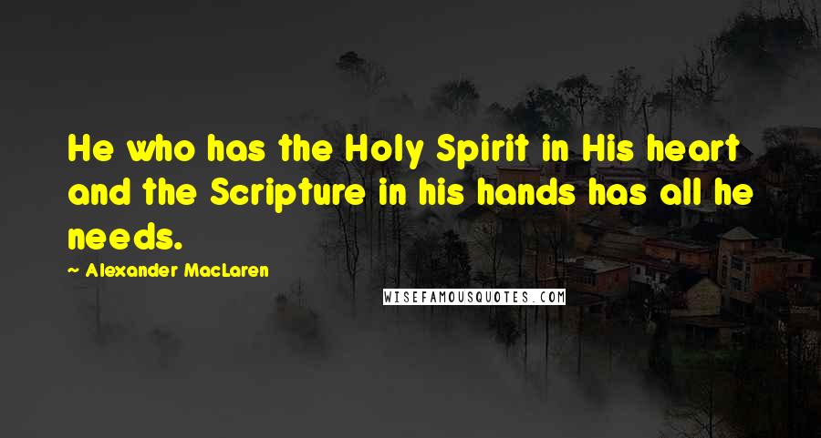 Alexander MacLaren Quotes: He who has the Holy Spirit in His heart and the Scripture in his hands has all he needs.