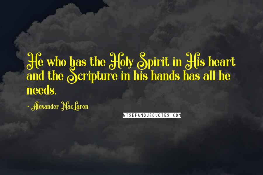 Alexander MacLaren Quotes: He who has the Holy Spirit in His heart and the Scripture in his hands has all he needs.