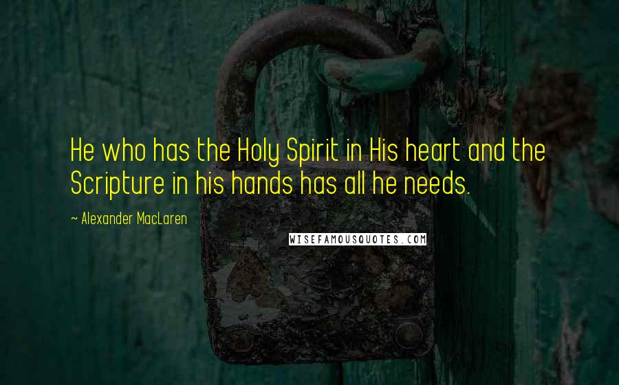 Alexander MacLaren Quotes: He who has the Holy Spirit in His heart and the Scripture in his hands has all he needs.