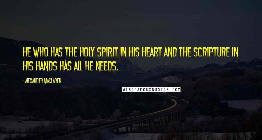 Alexander MacLaren Quotes: He who has the Holy Spirit in His heart and the Scripture in his hands has all he needs.