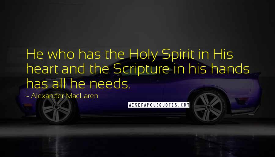 Alexander MacLaren Quotes: He who has the Holy Spirit in His heart and the Scripture in his hands has all he needs.